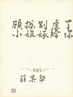 顾总别虐了,许小姐嫁给你哥了