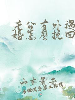 老公有外遇想离婚怎么挽回