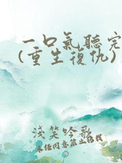 一口气听完爽文(重生复仇)