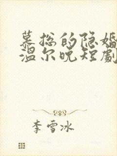 慕总的隐婚罪妻温尔晚短剧