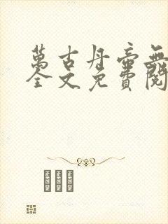 万古丹帝无弹窗全文免费阅读