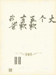 我有五个大佬爸爸软软