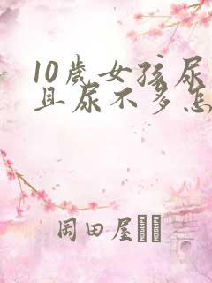 10岁女孩尿频且尿不多怎么回事