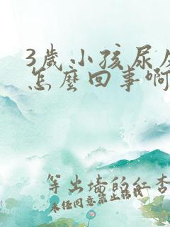 3岁小孩尿床是怎么回事啊