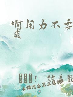 啊用力不要停好爽