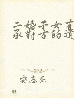 二婚子女有权继承对方的遗产吗