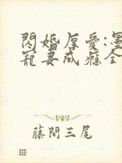 闪婚厚爱:墨少宠妻成瘾全本