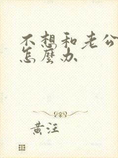 不想和老公说话怎么办