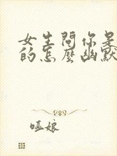 女生问你是哪里的怎么幽默回复