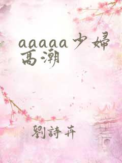 aaaaa少妇高潮