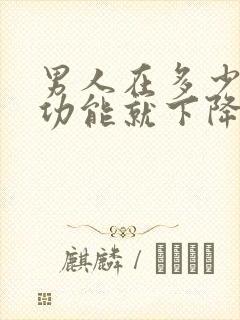 男人在多少岁性功能就下降了