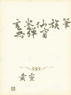 玄鉴仙族笔趣阁 无弹窗