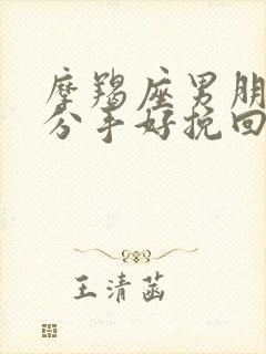 摩羯座男朋友提分手好挽回么