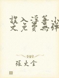 误入浮华小说全文免费无弹窗阅读