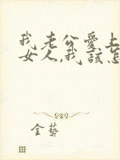 我老公爱上别的女人,我该怎么办