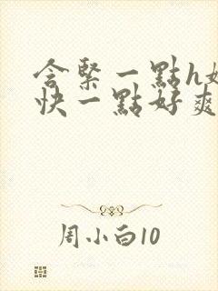 含紧一点h娇喘快一点好爽小说