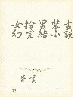 女扮男装古言玄幻完结小说排行榜