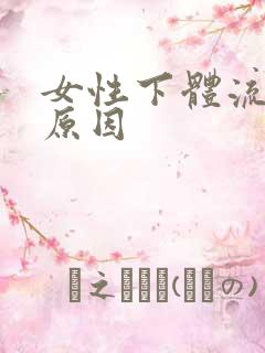 女性下体流血的原因