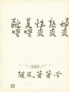 欧美性熟妇噜噜噜噜爽爽爽爽