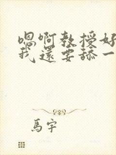 嗯啊教授好舒服我还要舔一下高h