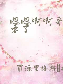 嗯嗯啊啊哥哥不要了