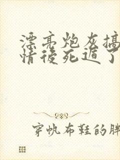 漂亮炮灰搞崩剧情后死遁了