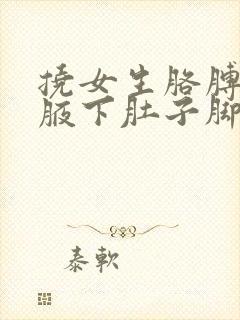 挠女生胳膊窝和腋下肚子脚心痒