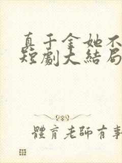 真千金她不装了短剧大结局