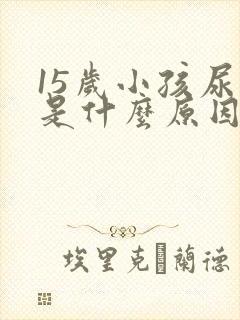 15岁小孩尿床是什么原因