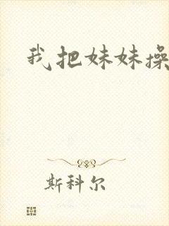 我把妹妹操爽了