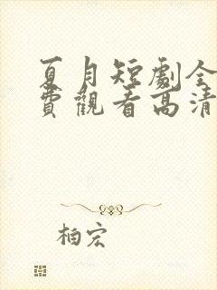 夏月短剧全集免费观看高清