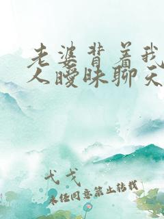 老婆背着我跟别人暧昧聊天