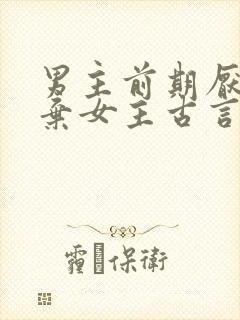 男主前期厌恶嫌弃女主古言