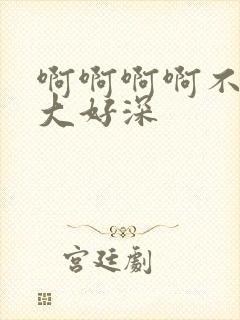 啊啊啊啊不要好大好深