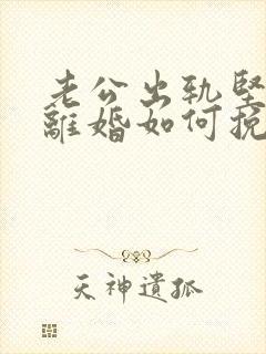 老公出轨坚决要离婚如何挽回