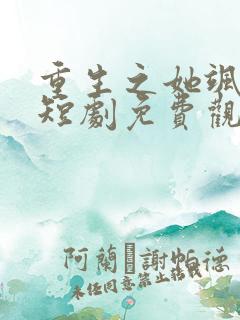 重生之她飒爆了短剧免费观看