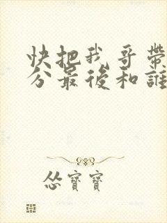 快把我哥带走时分最后和谁在一起了