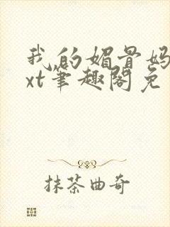 我的媚骨妈妈txt笔趣阁免费阅读