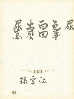 尿出白色尿液是怎么回事