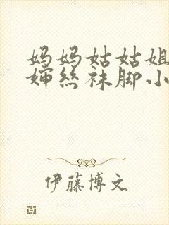 妈妈姑姑姐姐婶婶丝袜脚小说