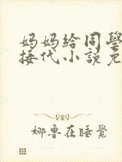 妈妈给同学传宗接代小说免费阅读