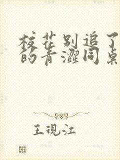 校花别追了,我的青涩同桌又软又甜txt下载