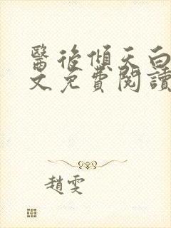 医后倾天白颜全文免费阅读无弹窗