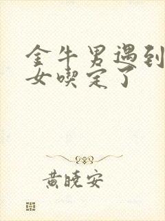 金牛男遇到巨蟹女吃定了