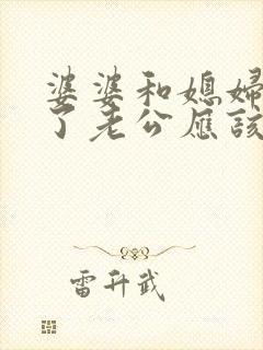 婆婆和媳妇吵架了老公应该怎么办