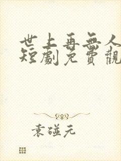 世上再无人似他短剧免费观看