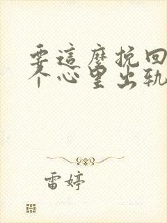 要这么挽回让一个心里出轨的男人