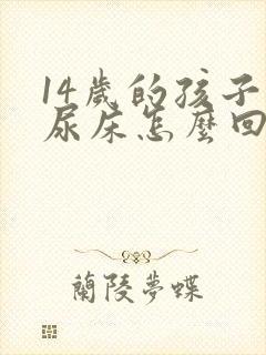 14岁的孩子总尿床怎么回事