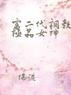 富二代调教玩弄极品女神
