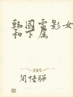 韩国电影女上司和下属